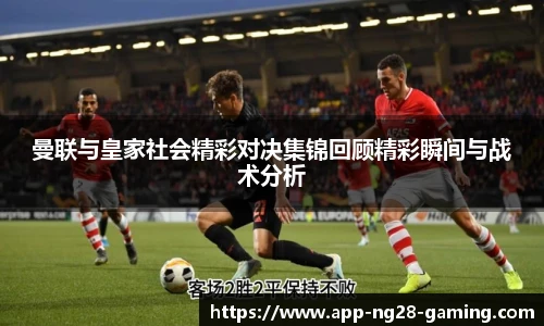 曼联与皇家社会精彩对决集锦回顾精彩瞬间与战术分析
