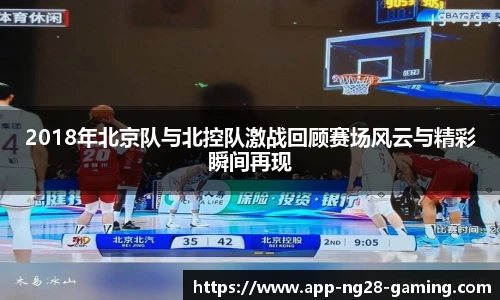 2018年北京队与北控队激战回顾赛场风云与精彩瞬间再现