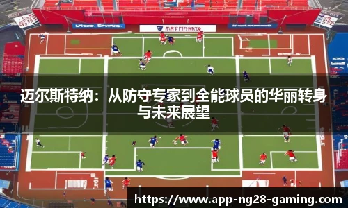 迈尔斯特纳：从防守专家到全能球员的华丽转身与未来展望