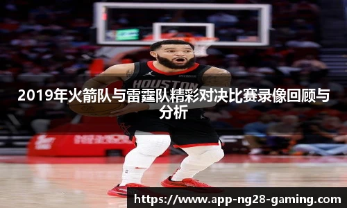 2019年火箭队与雷霆队精彩对决比赛录像回顾与分析