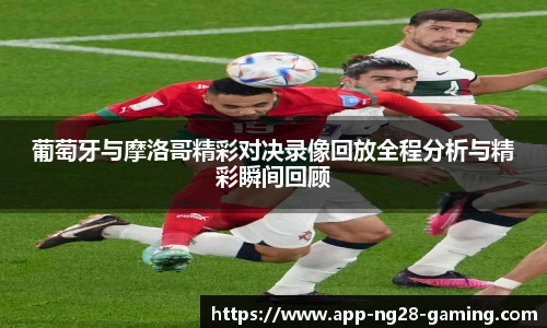 葡萄牙与摩洛哥精彩对决录像回放全程分析与精彩瞬间回顾