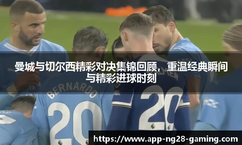 曼城与切尔西精彩对决集锦回顾，重温经典瞬间与精彩进球时刻