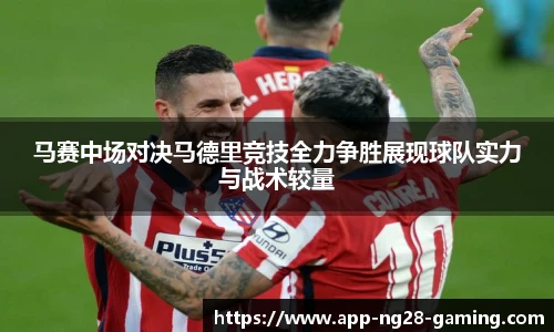马赛中场对决马德里竞技全力争胜展现球队实力与战术较量
