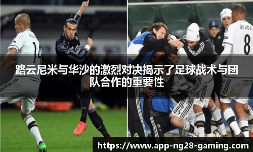 路云尼米与华沙的激烈对决揭示了足球战术与团队合作的重要性